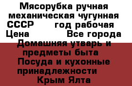 Мясорубка ручная механическая чугунная СССР 1973 год рабочая › Цена ­ 1 500 - Все города Домашняя утварь и предметы быта » Посуда и кухонные принадлежности   . Крым,Ялта